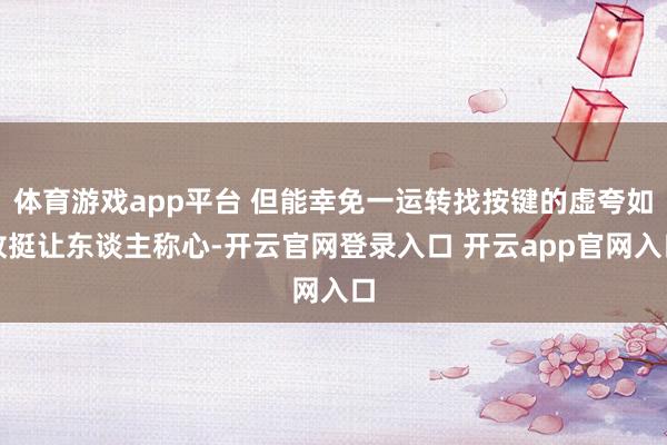 体育游戏app平台 但能幸免一运转找按键的虚夸如故挺让东谈主称心-开云官网登录入口 开云app官网入口