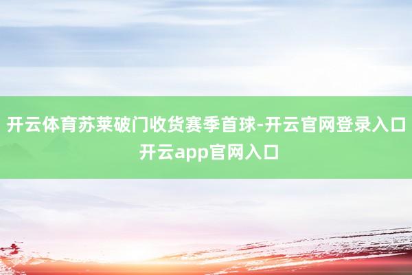 开云体育苏莱破门收货赛季首球-开云官网登录入口 开云app官网入口