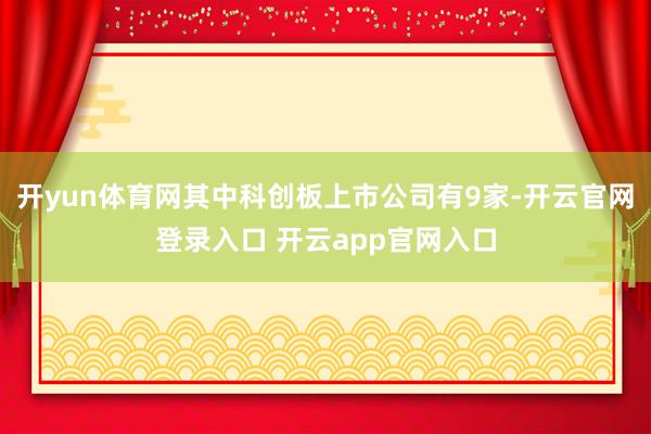 开yun体育网其中科创板上市公司有9家-开云官网登录入口 开云app官网入口