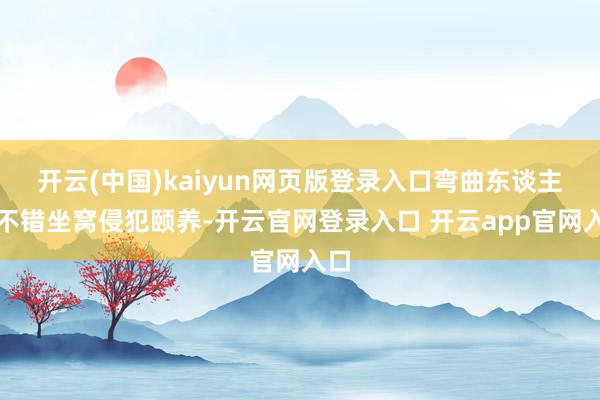 开云(中国)kaiyun网页版登录入口弯曲东谈主员不错坐窝侵犯颐养-开云官网登录入口 开云app官网入口