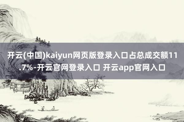 开云(中国)kaiyun网页版登录入口占总成交额11.7%-开云官网登录入口 开云app官网入口