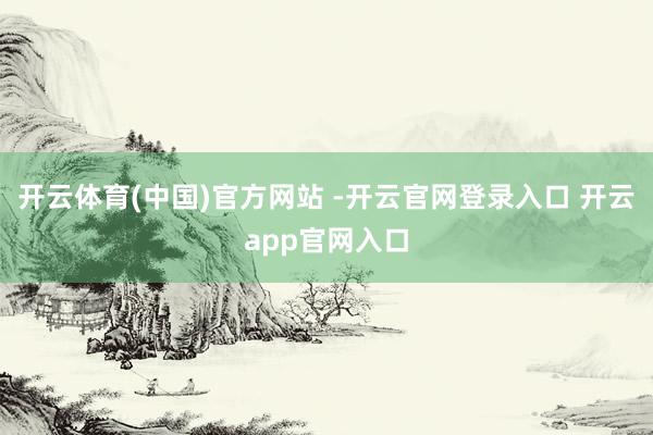 开云体育(中国)官方网站 -开云官网登录入口 开云app官网入口