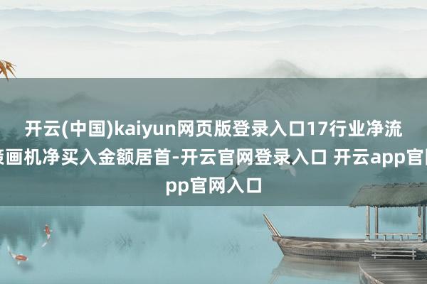 开云(中国)kaiyun网页版登录入口17行业净流出；策画机净买入金额居首-开云官网登录入口 开云app官网入口