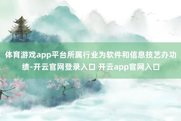 体育游戏app平台所属行业为软件和信息技艺办功绩-开云官网登录入口 开云app官网入口