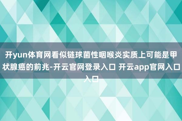 开yun体育网看似链球菌性咽喉炎实质上可能是甲状腺癌的前兆-开云官网登录入口 开云app官网入口